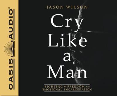 Cry Like a Man (Library Edition): Fighting for Freedom from Emotional Incarceration - Wilson, Jason, and Jackson, Damany (Narrator)
