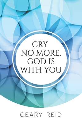 Cry no more, God is with you: By putting their faith in God, Christians will be able to overcome all of life's trials and tribulations. - Reid, Geary