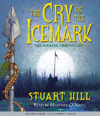 Cry of the Icemark (the Icemark Chronicles #1): Volume 1 - O'Neill, Heather (Narrator), and Hill, Stuart