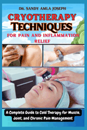 Cryotherapy Techniques for Pain and Inflammation Relief: A Complete Guide to Cold Therapy for Muscle, Joint, and Chronic Pain Management