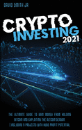 Crypto Investing 2021: The Ultimate Guide To Gain Money From Holding Bitcoin And Exploiting The Altcoin Season. Including 9 Projects With HUGE Profit Potential