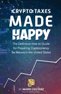 Crypto Taxes Made Happy: The Definitive How-To Guide For Preparing Cryptocurrency Tax Returns In The United States
