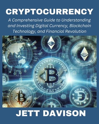 Cryptocurrency: A Comprehensive Guide to Understanding and Investing Digital Currency, Blockchain Technology, and Financial Revolution - Davison, Jett
