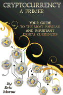 Cryptocurrency: A Primer: Your Guide to the Most Popular and Important Digital Currencies