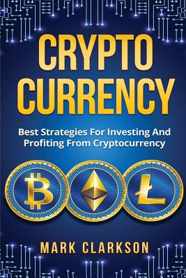 Cryptocurrency: Best Strategies For Investing And Profiting From Cryptocurrency - Clarkson, Mark