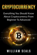 Cryptocurrency: Everything You Should Know About Cryptocurrency From Beginner To Advanced