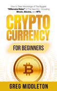 Cryptocurrency for Beginners: How to Take Advantage of the Biggest "Millionaire Maker" of the New Era, Including Bitcoin, Altcoins, and NFTs