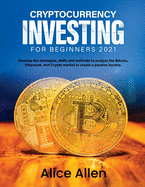 Cryptocurrency Investing for Beginners 2021: Develop the strategies, skills and methods to analyze the Bitcoin, Ethereum, and Crypto market to create a passive income