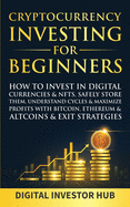 Cryptocurrency Investing For Beginners: How To Invest In Digital Currencies& NFTs, Safely Store Them, Understand Cycles& Maximize Profits With Bitcoin, Ethereum& Altcoins& Exit Strategies