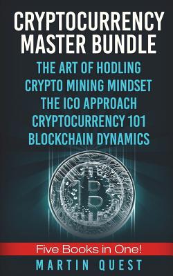 Cryptocurrency Master: Everything You Need To Know About Cryptocurrency and Bitcoin Trading, Mining, Investing, Ethereum, ICOs, and the Blockchain - Quest, Martin