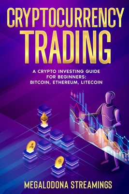 Cryptocurrency Trading: A Crypto Investing Guide for Beginners - BITCOIN, ETHEREUM, LITECOIN - Streamings, Megalodona