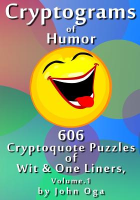 Cryptograms Of Humor: 606 Cryptoquote Puzzles of Wit & One Liners, Volume 1 - Oga, John