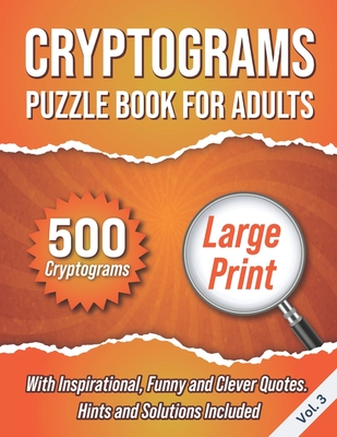 Cryptograms Puzzle Book For Adults: 500 Large Print Cryptograms With Inspirational, Funny and Clever Quotes. Hints and Solutions Included. Volume 3 - Wordsmith Publishing