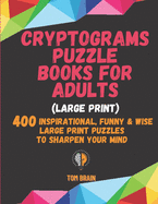 Cryptograms Puzzle Books for Adults (Large Print): 400 Inspirational, Funny & Wise Large Print Puzzles to Sharpen Your Mind