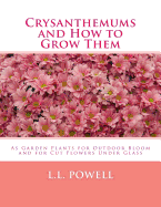 Crysanthemums and How to Grow Them: As Garden Plants for Outdoor Bloom and for Cut Flowers Under Glass