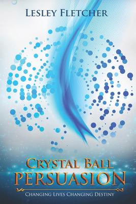Crystal Ball Persuasion: Changing Lives Changing Destiny - Fletcher, Lesley