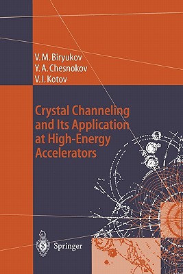 Crystal Channeling and Its Application at High-Energy Accelerators - Biryukov, Valery M., and Biryukov, V.M. (Translated by), and Chesnokov, Yuri A.