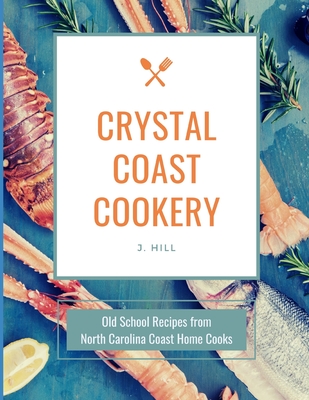 Crystal Coast Cookery: Old School Recipes from North Carolina Coast Home Cooks - Hill