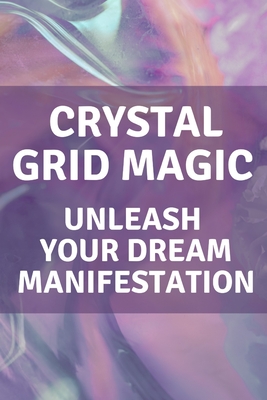 Crystal Grid Magic: Unleash Your Dream Manifestation - Callaghan, Nichole