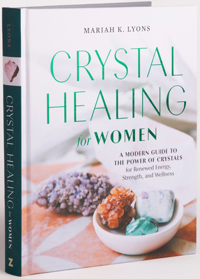 Crystal Healing for Women: Gift Edition: A Modern Guide to the Power of Crystals for Renewed Energy, Strength, and Wellness - Lyons, Mariah K