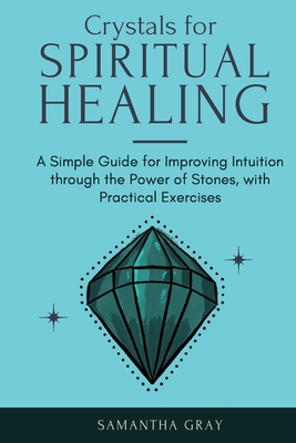Crystal Healing in Practice 2021: A Beginners' Guide to the Power of Stones, Tarot Reading, Enneagrams, and Numerology. Develop your Intuition and Unlock the Power of Symbolism - Gray, Samantha