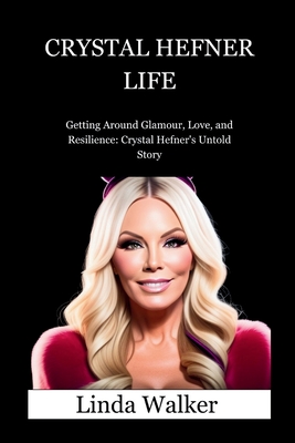 Crystal Hefner Life: Getting Around Glamour, Love, and Resilience: Crystal Hefner's Untold Story - Walker, Linda