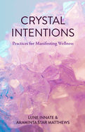 Crystal Intentions: Practices for Manifesting Wellness