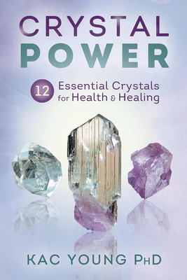 Crystal Power: 12 Essential Crystals for Health & Healing - Young, Kac, PhD