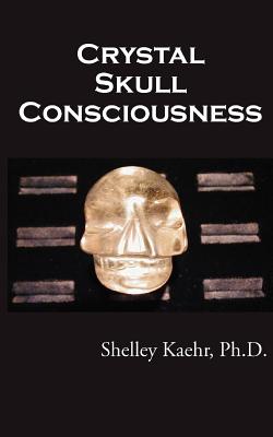 Crystal Skull Consciousness - Kaehr, Shelley, and Armstrong, Linnea M (Editor)