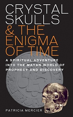 Crystal Skulls & the Enigma of Time: A Spiritual Adventure Into the Mayan World of Prophecy and Discovery - Mercier, Patricia