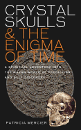 Crystal Skulls & the Enigma of Time: A Spiritual Adventure Into the Mayan World of Prophecy and Discovery