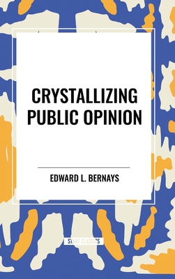 Crystallizing Public Opinion - L Bernays, Edward