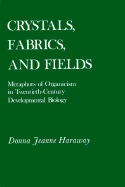 Crystals, Fabrics, and Fields: Metaphors of Organicism in Twentieth-Century Developmental Biology - Haraway, Donna Jeanne