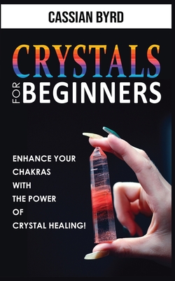 Crystals for Beginners: Meditation Techniques, Reiki and Healing Stones! The Power of Crystal Healing! How to Enhance Your Chakras-Spiritual Balance and Human Energy Field - Byrd, Cassian