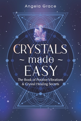 Crystals Made Easy: The Book Of Positive Vibrations & Crystal Healing Secrets - Grace, Angela