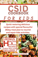 Csid Cookbook for Kids: Quick restoring delicious recipes with special flavourful 28day meal plan to nourish and repair kids activities.