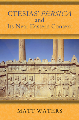 Ctesias' Persica in Its Near Eastern Context - Waters, Matt