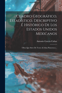 Cuadro Geogrfico, Estadstico, Descriptivo  Histrico De Los Estados Unidos Mexicanos: Obra Que Sirve De Texto Al Atlas Pintoresco...