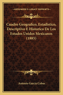 Cuadro Geografico, Estadistico, Descriptivo E Historico De Los Estados Unidos Mexicanos (1885)