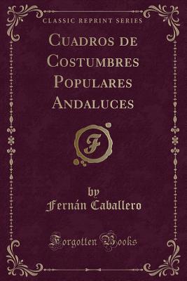 Cuadros de Costumbres Populares Andaluces (Classic Reprint) - Caballero, Fernan