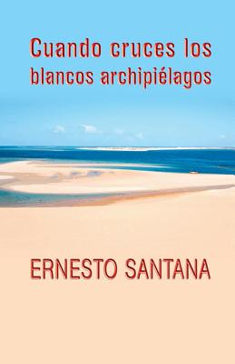 Cuando cruces los blancos archipilagos - Santana, Ernesto