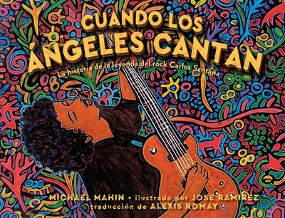 Cuando Los ?ngeles Cantan (When Angels Sing): La Historia de la Leyenda de Rock Carlos Santana - Mahin, Michael, and Ramirez, Jose (Illustrator), and Romay, Alexis (Translated by)