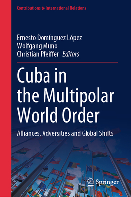 Cuba in the Multipolar World Order: Alliances, Adversities and Global Shifts - Domnguez Lpez, Ernesto (Editor), and Muno, Wolfgang (Editor), and Pfeiffer, Christian (Editor)