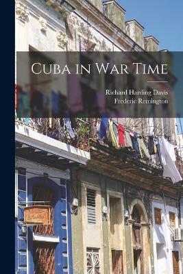 Cuba in War Time - Davis, Richard Harding, and Remington, Frederic