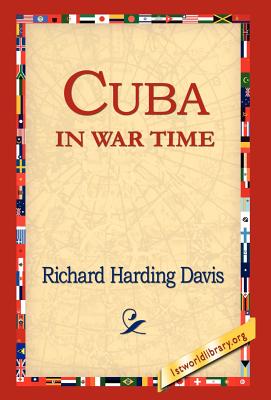 Cuba in War Time - Davis, Richard Harding, and 1st World Library (Editor), and 1stworld Library (Editor)