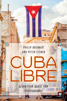 Cuba Libre: A 500-Year Quest for Independence - Brenner, Philip, and Eisner, Peter