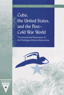 Cuba, the United States, and the Post-Cold War World: The International Dimensions of the Washington-Havana Relationship