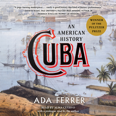 Cuba (Winner of the Pulitzer Prize): An American History - Ferrer, Ada, Dr. (Prologue by), and Cuervo, Alma (Read by)
