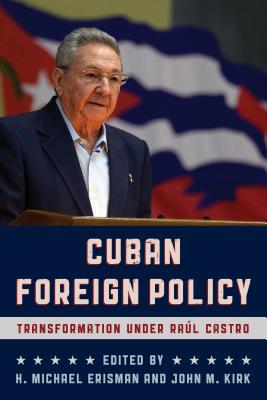 Cuban Foreign Policy: Transformation under Raúl Castro - Erisman, H Michael (Editor), and Kirk, John M (Editor)