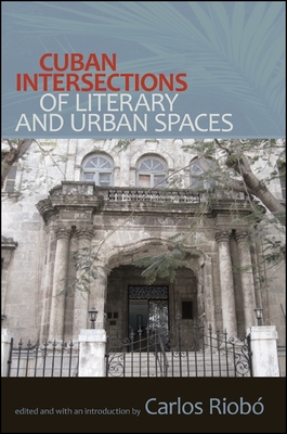 Cuban Intersections of Literary and Urban Spaces - Riob, Carlos (Introduction by)